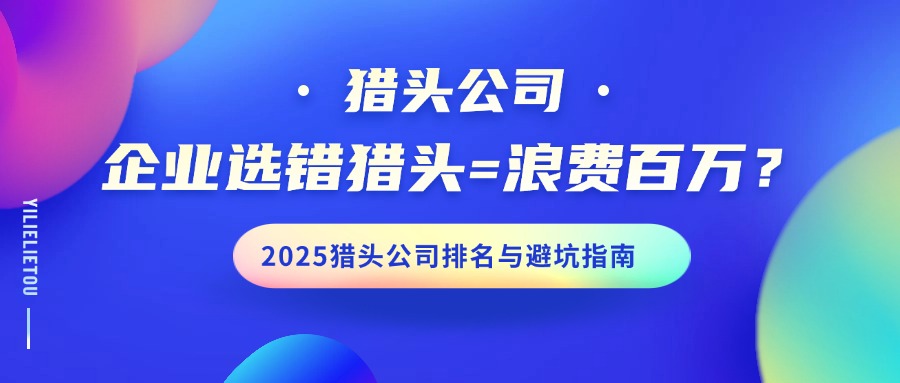 企業(yè)選錯(cuò)獵頭=浪費(fèi)百萬(wàn)？2025獵頭公司排名與避坑指南