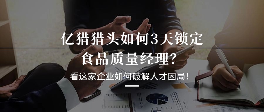 億獵獵頭如何3天鎖定食品質(zhì)量經(jīng)理？看這家企業(yè)如何破解人才困局！